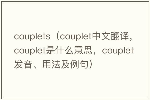 couplets（couplet中文翻譯，couplet是什么意思，couplet發(fā)音、用法及例句）