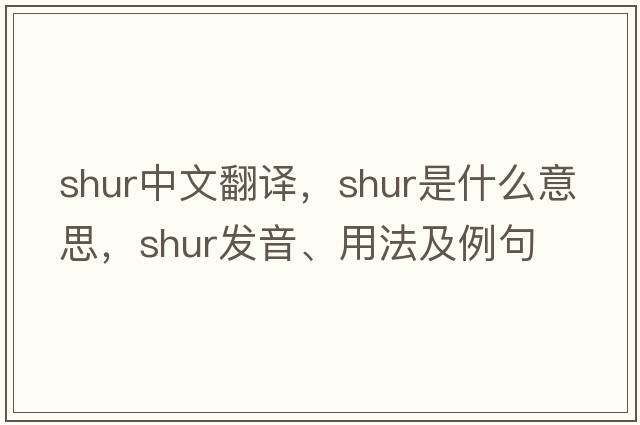 SHUR中文翻譯，SHUR是什么意思，SHUR發(fā)音、用法及例句