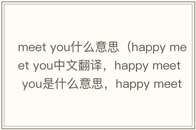 meet you什么意思（happy meet you中文翻譯，happy meet you是什么意思，happy meet you發(fā)音、用法及例句）