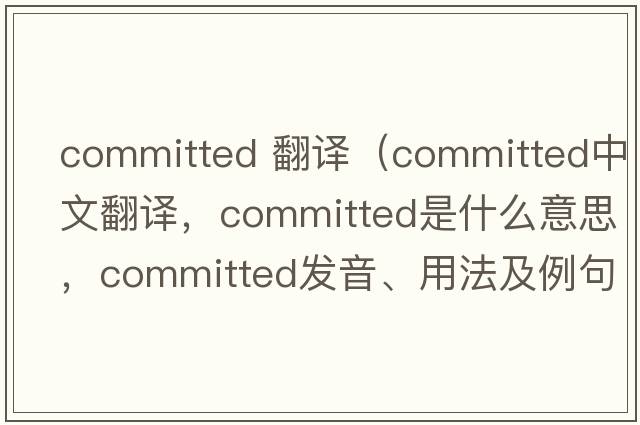 committed 翻譯（committed中文翻譯，committed是什么意思，committed發(fā)音、用法及例句）