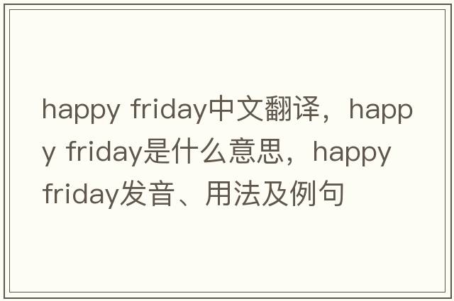 happy friday中文翻譯，happy friday是什么意思，happy friday發(fā)音、用法及例句