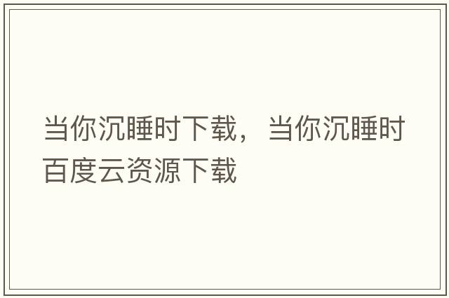 當你沉睡時(shí)下載，當你沉睡時(shí)百度云資源下載