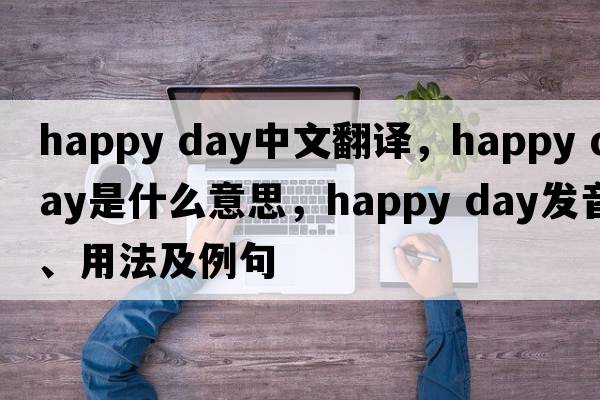 happy day中文翻譯，happy day是什么意思，happy day發(fā)音、用法及例句