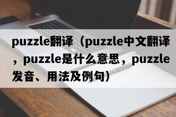 puzzle翻譯（puzzle中文翻譯，puzzle是什么意思，puzzle發(fā)音、用法及例句）