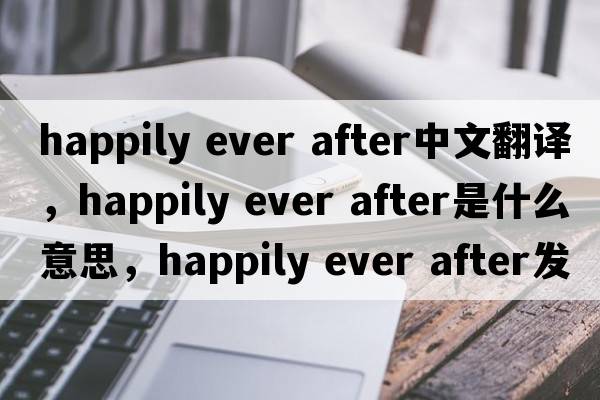 happily ever after中文翻譯，happily ever after是什么意思，happily ever after發(fā)音、用法及例句