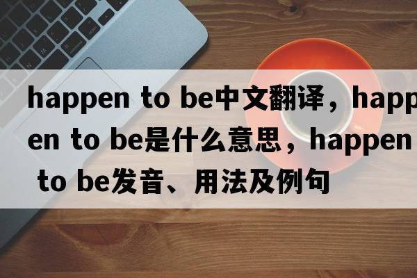 happen to be中文翻譯，happen to be是什么意思，happen to be發(fā)音、用法及例句