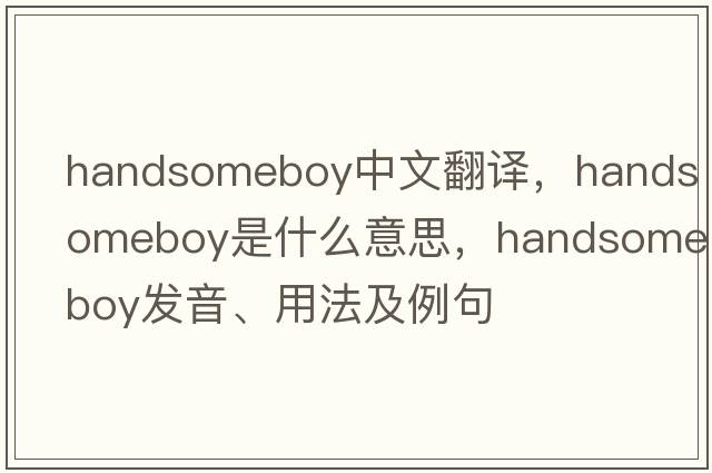 handsomeboy中文翻譯，handsomeboy是什么意思，handsomeboy發(fā)音、用法及例句
