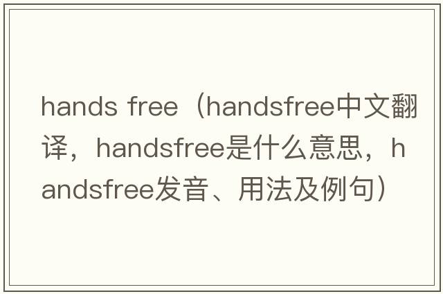hands free（handsfree中文翻譯，handsfree是什么意思，handsfree發(fā)音、用法及例句）