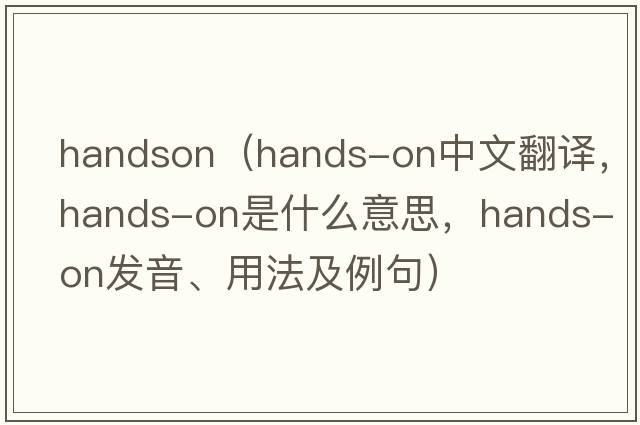 handson（hands-on中文翻譯，hands-on是什么意思，hands-on發(fā)音、用法及例句）