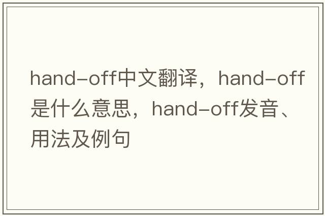 hand-off中文翻譯，hand-off是什么意思，hand-off發(fā)音、用法及例句