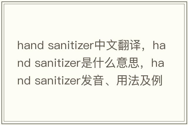 hand sanitizer中文翻譯，hand sanitizer是什么意思，hand sanitizer發(fā)音、用法及例句