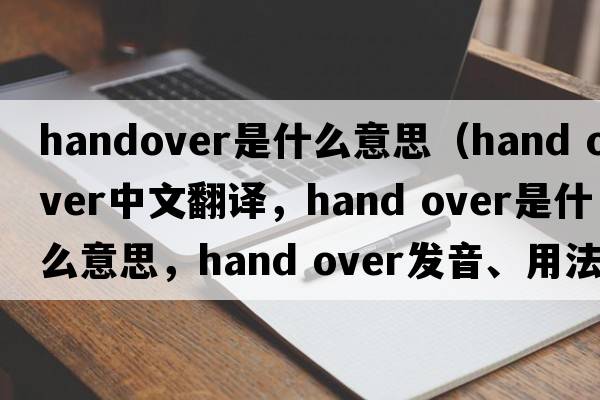 handover是什么意思（hand over中文翻譯，hand over是什么意思，hand over發(fā)音、用法及例句）