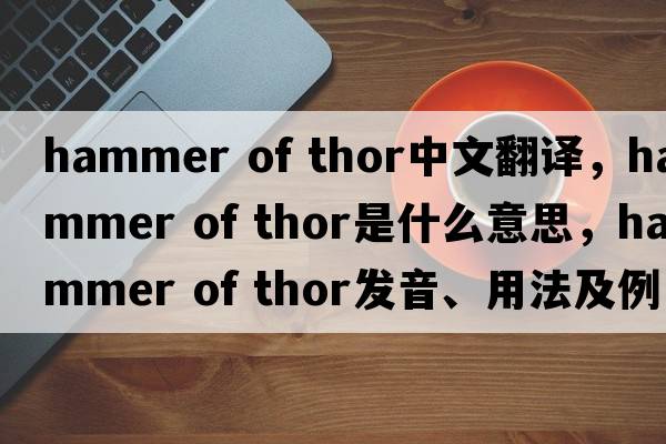 hammer of thor中文翻譯，hammer of thor是什么意思，hammer of thor發(fā)音、用法及例句