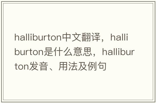 halliburton中文翻譯，halliburton是什么意思，halliburton發(fā)音、用法及例句
