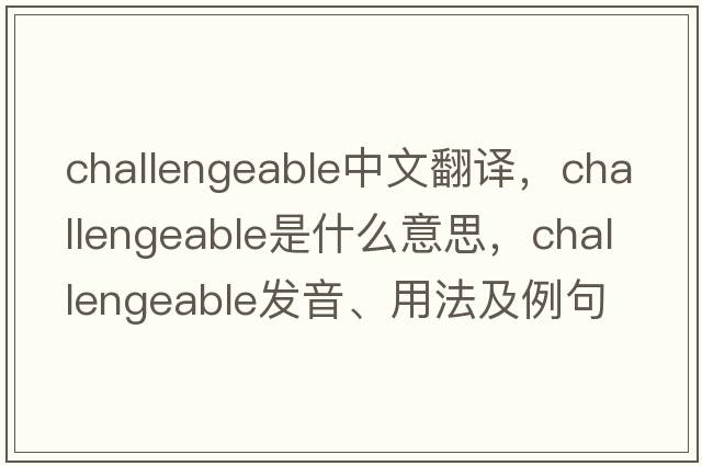 challengeable中文翻譯，challengeable是什么意思，challengeable發(fā)音、用法及例句