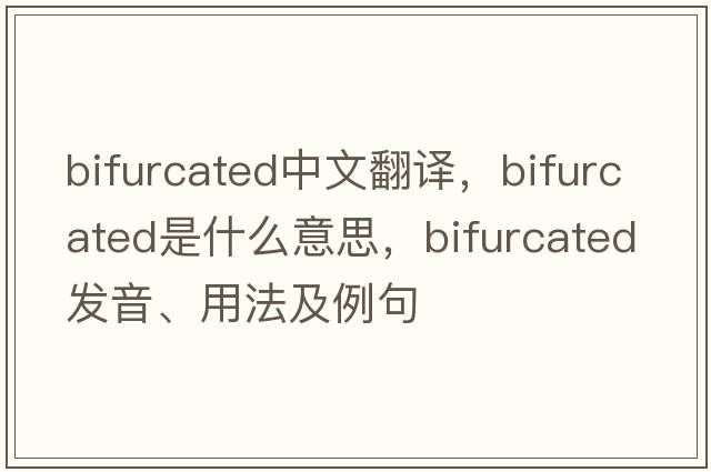 bifurcated中文翻譯，bifurcated是什么意思，bifurcated發(fā)音、用法及例句