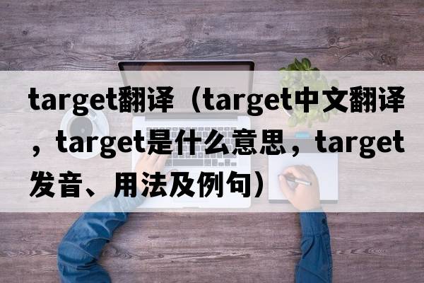 target翻譯（target中文翻譯，target是什么意思，target發(fā)音、用法及例句）