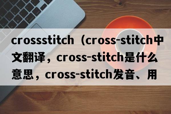 crossstitch（cross-stitch中文翻譯，cross-stitch是什么意思，cross-stitch發(fā)音、用法及例句）