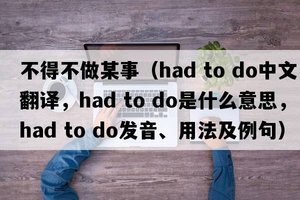 不得不做某事（had to do中文翻譯，had to do是什么意思，had to do發(fā)音、用法及例句）