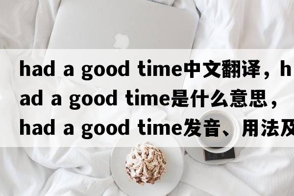 had a good time中文翻譯，had a good time是什么意思，had a good time發(fā)音、用法及例句