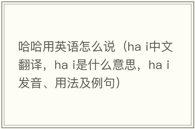 哈哈用英語(yǔ)怎么說(shuō)（ha i中文翻譯，ha i是什么意思，ha i發(fā)音、用法及例句）