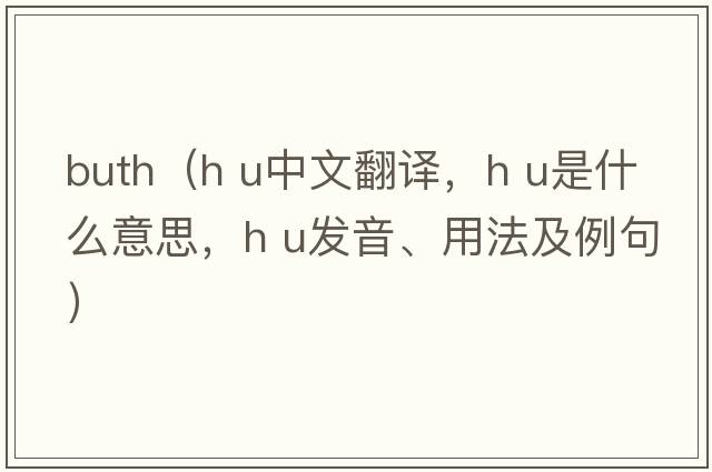 buth（h u中文翻譯，h u是什么意思，h u發(fā)音、用法及例句）