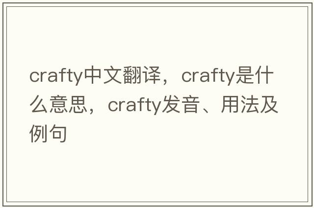 crafty中文翻譯，crafty是什么意思，crafty發(fā)音、用法及例句