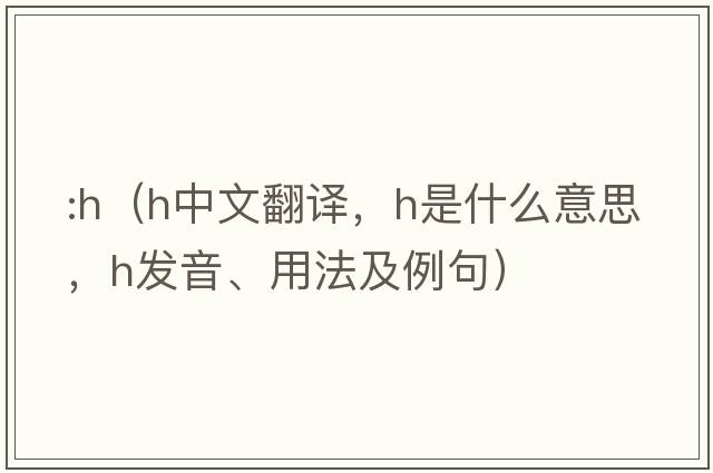 :h（h中文翻譯，h是什么意思，h發(fā)音、用法及例句）