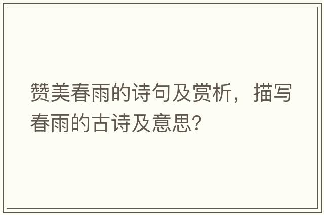 贊美春雨的詩(shī)句及賞析，描寫(xiě)春雨的古詩(shī)及意思？