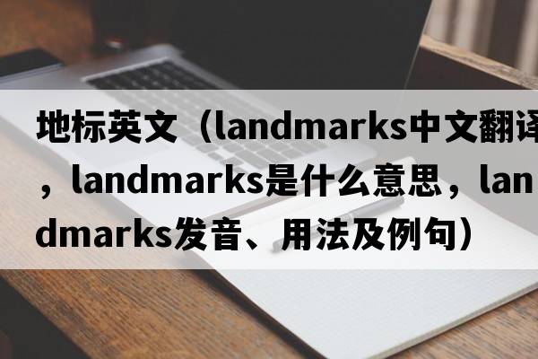 地標英文（landmarks中文翻譯，landmarks是什么意思，landmarks發(fā)音、用法及例句）