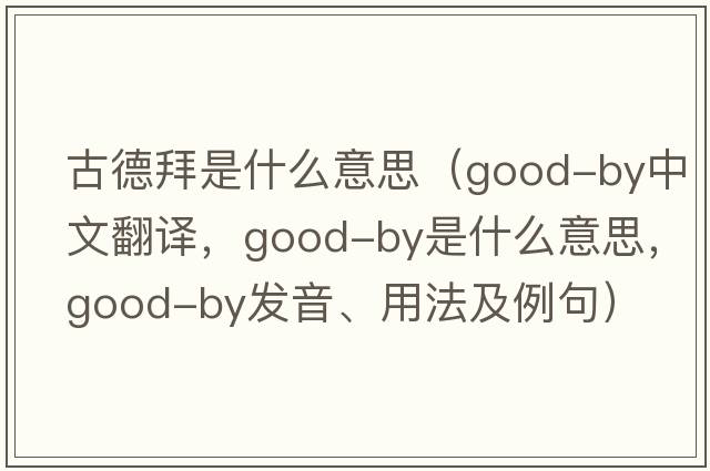 古德拜是什么意思（good-by中文翻譯，good-by是什么意思，good-by發(fā)音、用法及例句）