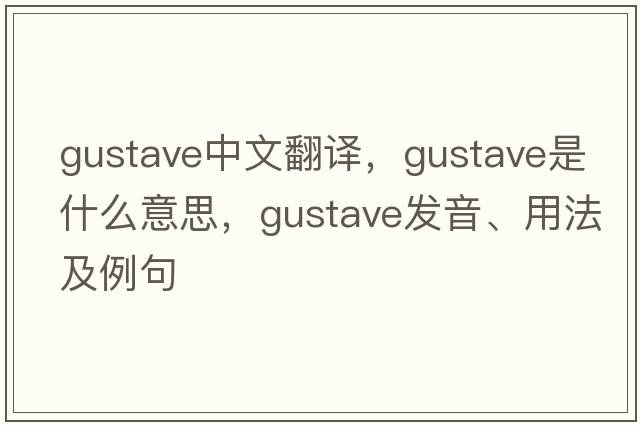 gustave中文翻譯，gustave是什么意思，gustave發(fā)音、用法及例句