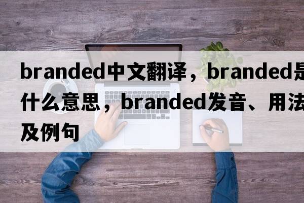 branded中文翻譯，branded是什么意思，branded發(fā)音、用法及例句