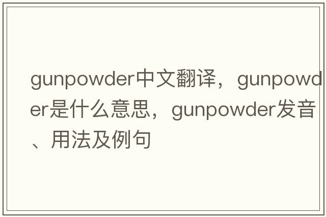 gunpowder中文翻譯，gunpowder是什么意思，gunpowder發(fā)音、用法及例句