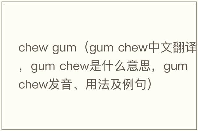 chew gum（gum chew中文翻譯，gum chew是什么意思，gum chew發(fā)音、用法及例句）