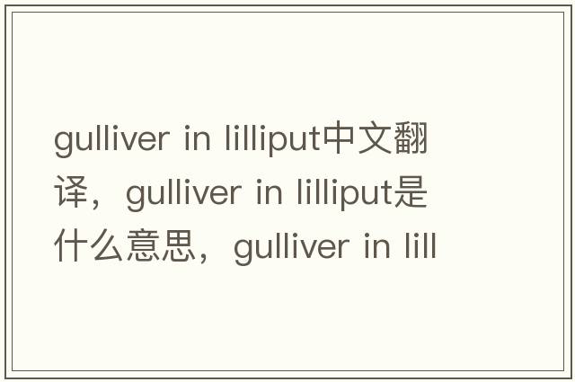 gulliver in lilliput中文翻譯，gulliver in lilliput是什么意思，gulliver in lilliput發(fā)音、用法及例句