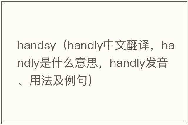 handsy（Handly中文翻譯，Handly是什么意思，Handly發(fā)音、用法及例句）