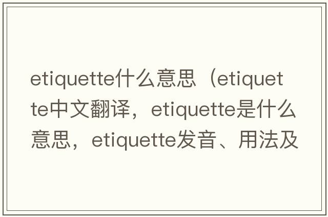 etiquette什么意思（etiquette中文翻譯，etiquette是什么意思，etiquette發(fā)音、用法及例句）