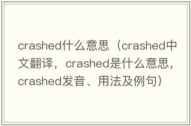 crashed什么意思（crashed中文翻譯，crashed是什么意思，crashed發(fā)音、用法及例句）