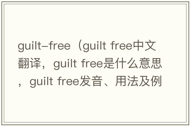 guilt-free（guilt free中文翻譯，guilt free是什么意思，guilt free發(fā)音、用法及例句）
