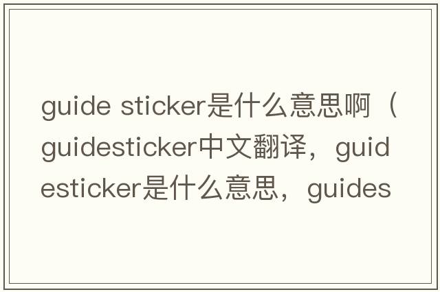 guide sticker是什么意思?。╣uidesticker中文翻譯，guidesticker是什么意思，guidesticker發(fā)音、用法及例句）