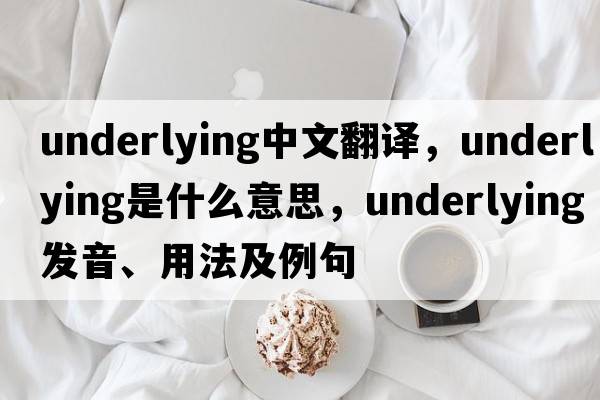 underlying中文翻譯，underlying是什么意思，underlying發(fā)音、用法及例句