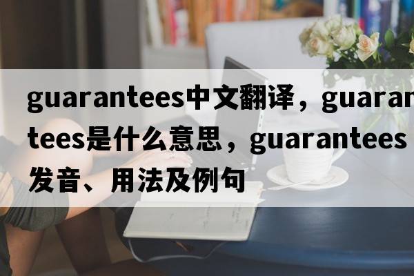 guarantees中文翻譯，guarantees是什么意思，guarantees發(fā)音、用法及例句