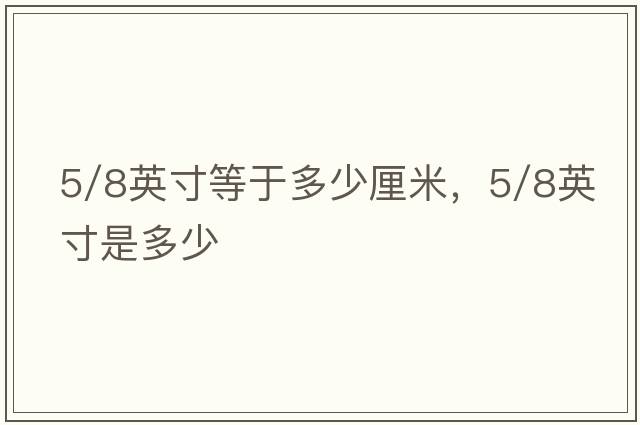 5/8英寸等于多少厘米，5/8英寸是多少
