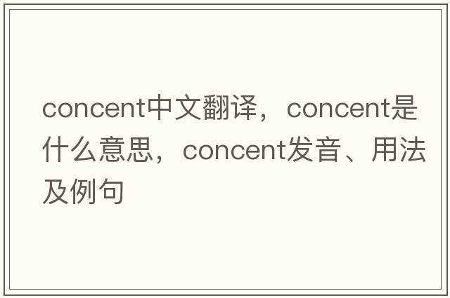 concent中文翻譯，concent是什么意思，concent發(fā)音、用法及例句