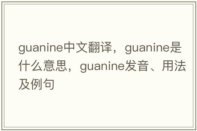 guanine中文翻譯，guanine是什么意思，guanine發(fā)音、用法及例句