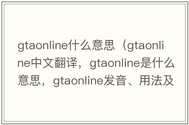 gtaonline什么意思（gtaonline中文翻譯，gtaonline是什么意思，gtaonline發(fā)音、用法及例句）