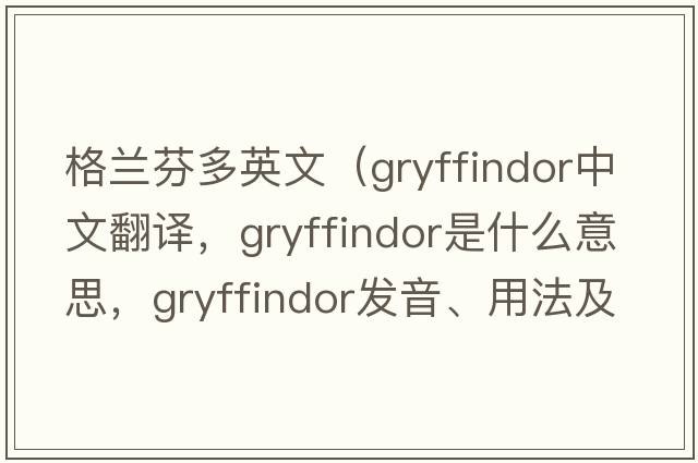 格蘭芬多英文（gryffindor中文翻譯，gryffindor是什么意思，gryffindor發(fā)音、用法及例句）