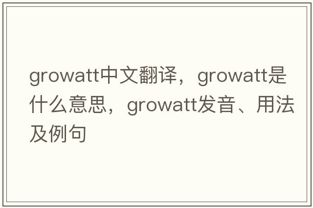 growatt中文翻譯，growatt是什么意思，growatt發(fā)音、用法及例句