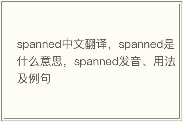 spanned中文翻譯，spanned是什么意思，spanned發(fā)音、用法及例句